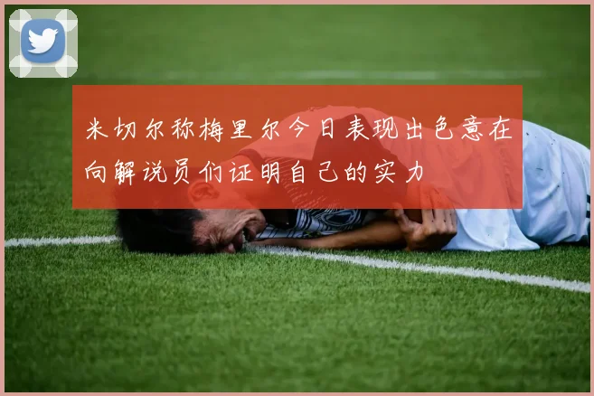 米切尔称梅里尔今日表现出色意在向解说员们证明自己的实力