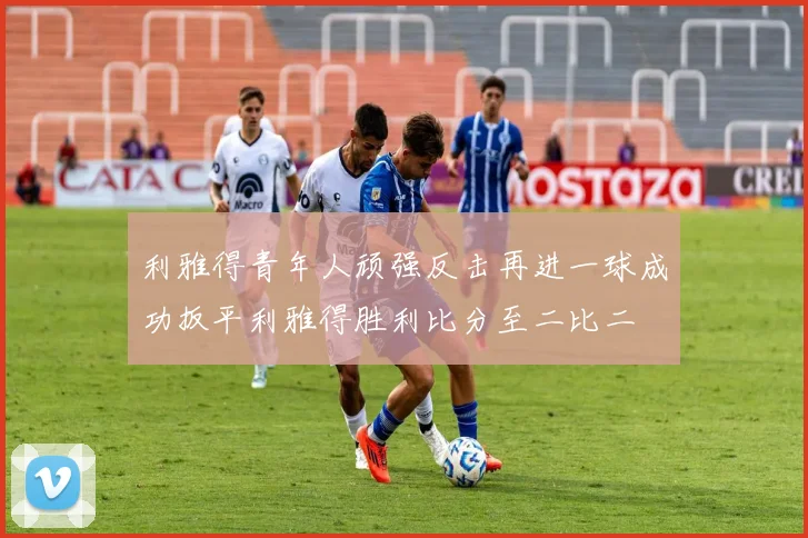 利雅得青年人顽强反击再进一球成功扳平利雅得胜利比分至二比二