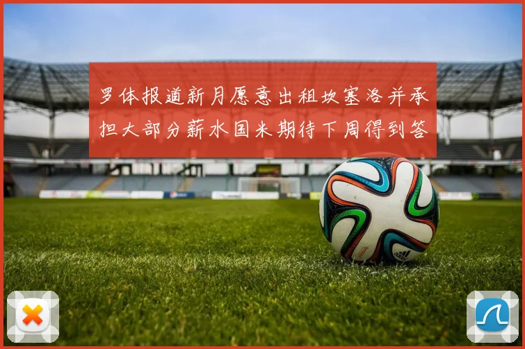 罗体报道新月愿意出租坎塞洛并承担大部分薪水国米期待下周得到答复