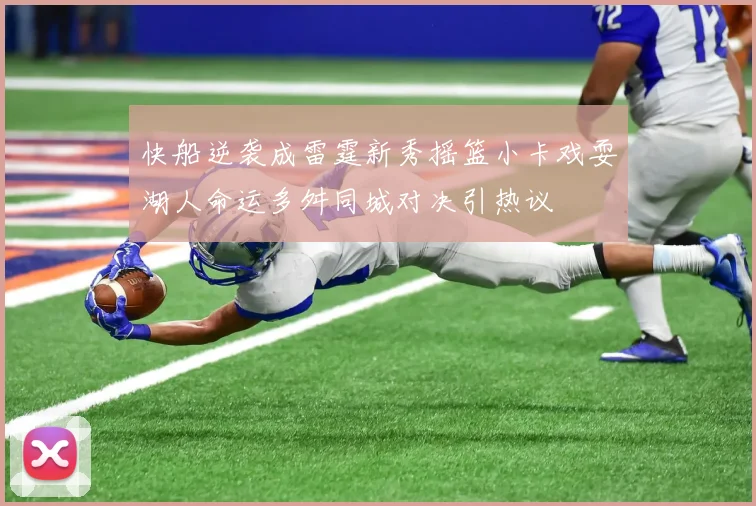 快船逆袭成雷霆新秀摇篮小卡戏耍湖人命运多舛同城对决引热议