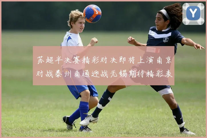 苏超半决赛精彩对决即将上演南京对战泰州南通迎战无锡期待精彩表现