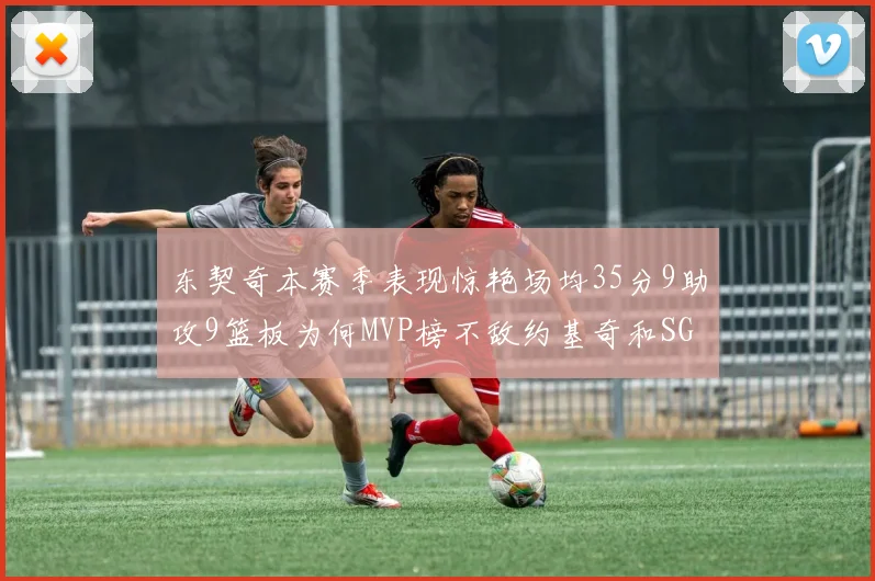 东契奇本赛季表现惊艳场均35分9助攻9篮板为何MVP榜不敌约基奇和SGA