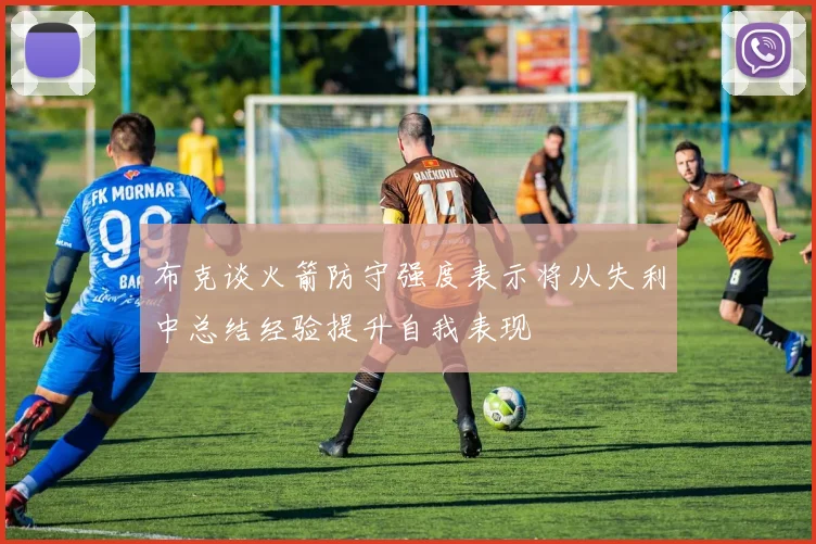 布克谈火箭防守强度表示将从失利中总结经验提升自我表现