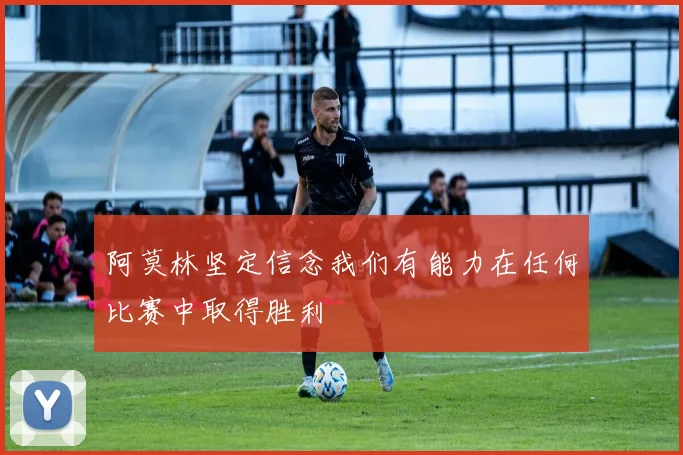 阿莫林坚定信念我们有能力在任何比赛中取得胜利