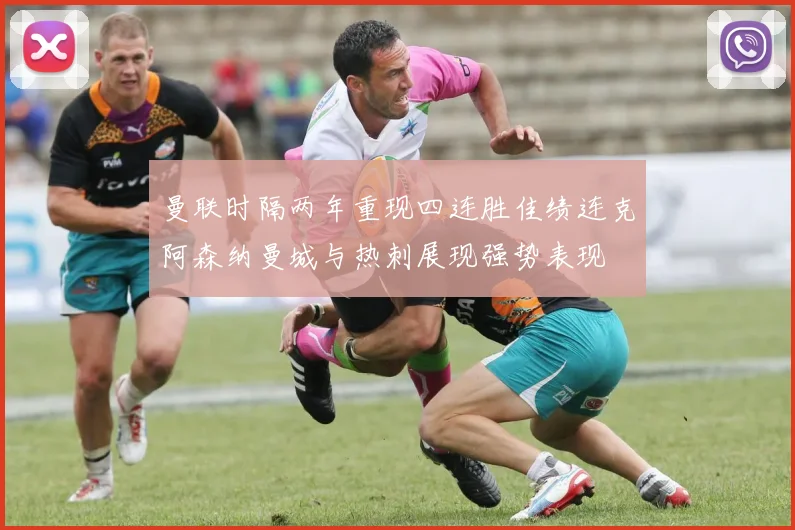 曼联时隔两年重现四连胜佳绩连克阿森纳曼城与热刺展现强势表现