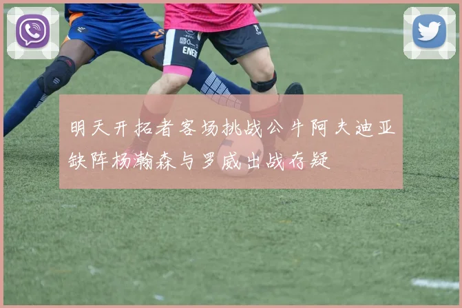 明天开拓者客场挑战公牛阿夫迪亚缺阵杨瀚森与罗威出战存疑