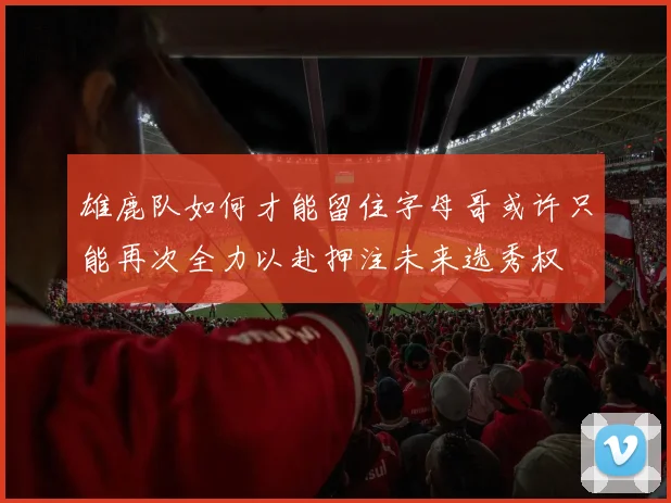 雄鹿队如何才能留住字母哥或许只能再次全力以赴押注未来选秀权