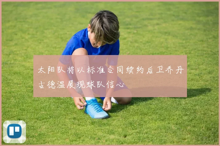 太阳队将以标准合同续约后卫乔丹古德温展现球队信心