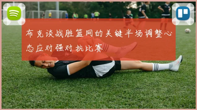 布克谈战胜篮网的关键半场调整心态应对强对抗比赛