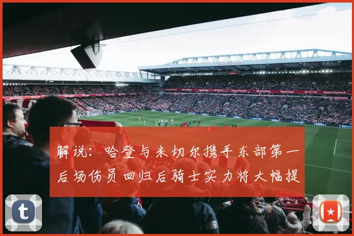 解说：哈登与米切尔携手东部第一后场伤员回归后骑士实力将大幅提升