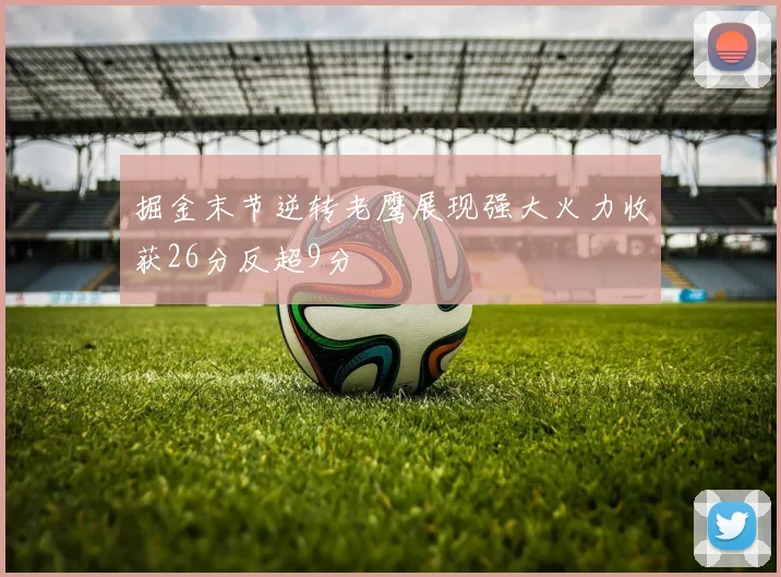 掘金末节逆转老鹰展现强大火力收获26分反超9分
