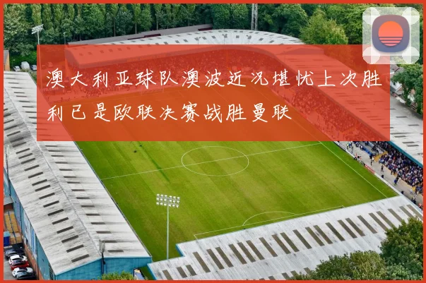 澳大利亚球队澳波近况堪忧上次胜利已是欧联决赛战胜曼联