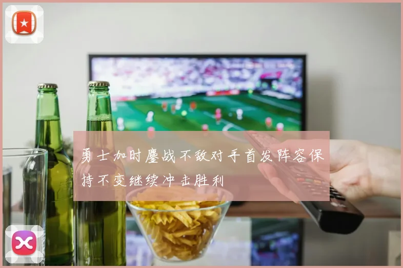 勇士加时鏖战不敌对手首发阵容保持不变继续冲击胜利