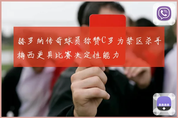 赫罗纳传奇球员称赞C罗为禁区杀手梅西更具比赛决定性能力
