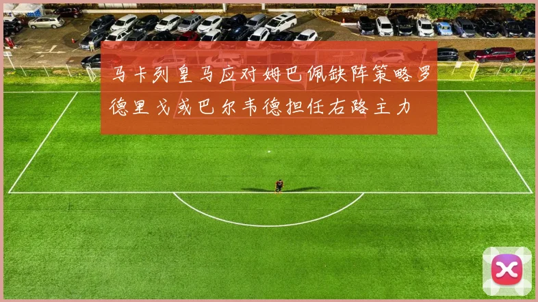 马卡列皇马应对姆巴佩缺阵策略罗德里戈或巴尔韦德担任右路主力